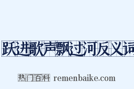 跃进歌声飘过河反义词是什么意思的图片